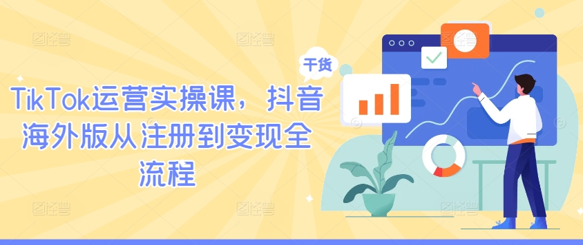 TikTok运营实操课,抖音海外版从注册到变现全流程-网创资源总站