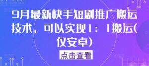 9月最新快手短剧推广搬运技术,可以实现1:1搬运(仅安卓)-网创资源总站