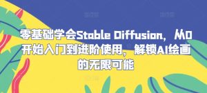 零基础学会Stable Diffusion,从0开始入门到进阶使用,解锁AI绘画的无限可能-网创资源总站