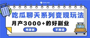 吃瓜聊天系列变现玩法，纯原创不搬运，月产3000+的好副业-网创资源总站