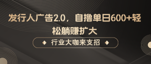 发行人广告2.0，无需任何成本自撸单日600+，轻松躺赚扩大-网创资源总站