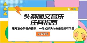 头条图文音乐任务指南：账号准备到任务接取，一站式解决你做任务所有问题-网创资源总站