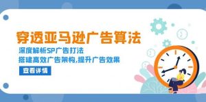(13680期)穿透亚马逊广告算法,深度解析SP广告打法,搭建高效广告架构,提升广告效果-网创资源总站