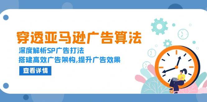 (13680期)穿透亚马逊广告算法,深度解析SP广告打法,搭建高效广告架构,提升广告效果-网创资源总站