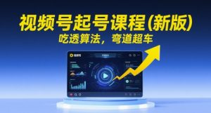 视频号起号课程(新版),吃透算法,弯道超车-网创资源总站