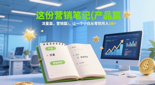 这份营销笔记(产品篇，流量篇，营销篇)，让一个小白从零到月入1W+-网创资源总站