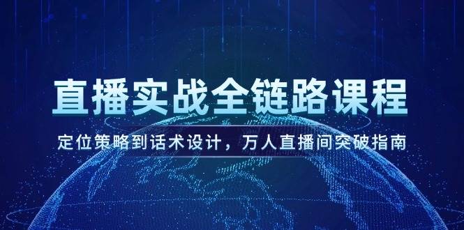 直播实战全链路课程，定位策略到话术设计，万人直播间突破指南-网创资源总站