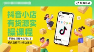抖音小店有货源实操课程,零基础跟着学就可以了,模式直接可以模仿复制(更新6月)-网创资源总站