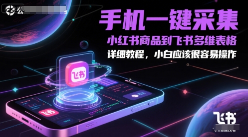 手机一键采集小红书商品到飞书多维表格，详细教程，小白应该很容易操作-网创资源总站
