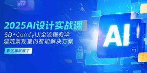 2025AI设计实战课，SD+ComfyUI全流程教学，建筑景观室内智能解决方案-网创资源总站