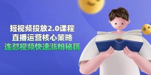 短视频投放2.0课程，直播运营核心策略，连怼视频快速涨粉秘籍-网创资源总站