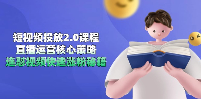 短视频投放2.0课程，直播运营核心策略，连怼视频快速涨粉秘籍-网创资源总站