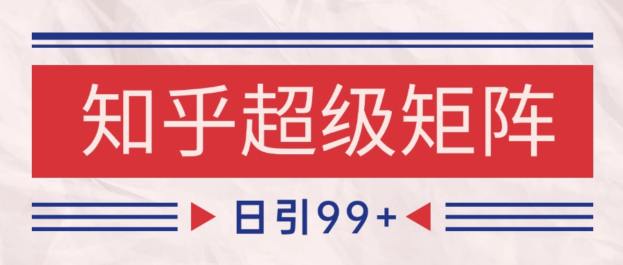 知乎超级矩阵玩法引流高质量精准粉SEO覆盖 日变现4000+-网创资源总站