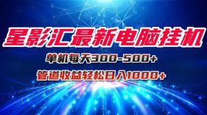 星影汇最新电脑挂机单机每天300+团队管道收益轻松日入1000+-网创资源总站