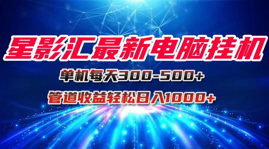 星影汇最新电脑挂机单机每天300+团队管道收益轻松日入1000+-网创资源总站