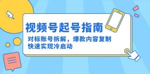 视频号起号指南：对标账号拆解，爆款内容复制，快速实现冷启动-网创资源总站