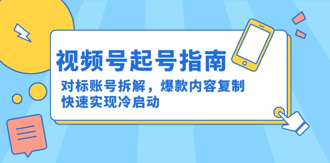 视频号起号指南：对标账号拆解，爆款内容复制，快速实现冷启动-网创资源总站