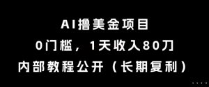 AI撸美金项目，0门槛，1天收入80刀，内部教程公开(长期复利)【揭秘】-网创资源总站