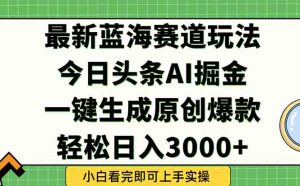 今日头条2025年最新蓝海玩法，一键生成爆款，轻松实现矩阵日入3000+-网创资源总站