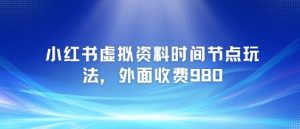 小红书虚拟资料时间节点玩法，外面收费980【附带项目教程】-网创资源总站