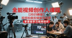 全能视频创作人课程【2025新版】视频拍摄剪辑编导运营,零基础学习视频创作-网创资源总站