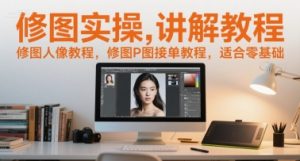 修图实操讲解教程,修图人像教程,修图P图接单教程,适合零基础-网创资源总站