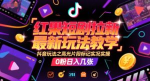 红果短剧拉新最新玩法教学，抖音玩法之高光片段标记实况实操，0粉日入几张-网创资源总站