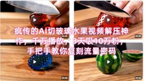 席卷全网！疯传的AI切玻璃水果视频解压神作，千万播放，3天吸10万粉，手把手教你复刻流量密码-网创资源总站