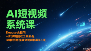 AI短视频系统课:Deepseek提问 + 即梦制图双工具实战,30种创意视频全流程拆解(6月)-网创资源总站
