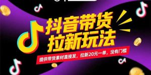 抖音带货拉新玩法，提供带货素材直接发，拉新20元一单，没有门槛-网创资源总站