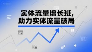 实体流量增长班，助力实体流量破局-网创资源总站