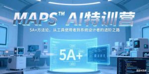 MAPSAI特训营,掌握 5A+方法论,从工具使用者到系统设计者的进阶之路-网创资源总站