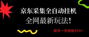 京东采集全自动挂G项目，全网最新玩法新手一天轻松5张【揭秘】-网创资源总站
