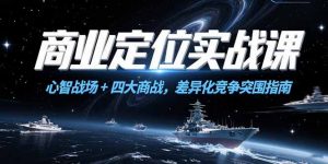 商业定位实战课，心智战场+四大商战，差异化竞争突围指南-网创资源总站
