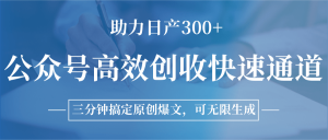 公众号高效创收快速通道，三分钟搞定原创爆文，助力日产300+-网创资源总站
