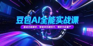 豆包AI全能实战课，基础功能解析，智能体创建技巧，爆款内容量产-网创资源总站