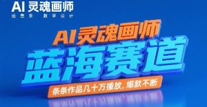 AI灵魂画师，蓝海赛道，条条作品几十W播放，爆款不断-网创资源总站