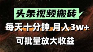 头条视频搬砖,每天10分钟,小白轻松月入3万+,可批量放大收益-网创资源总站