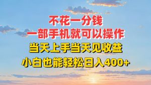 不花一分钱，一部手机就可以操作，当天上手当天见收益，小白也能轻松日入400+-网创资源总站