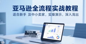 亚马逊全流程实战教程，适合新手及中小卖家，实操演示，深入浅出-网创资源总站