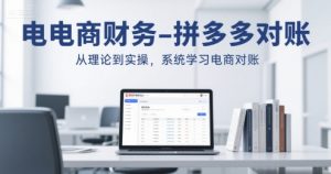 电商财务-拼多多对账,从理论到实操,系统学习电商对账-网创资源总站