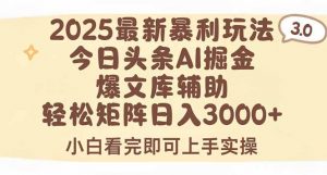 2025年今日头条最新暴利玩法3.0，一键生成爆款，轻松实现矩阵日入3000+-网创资源总站
