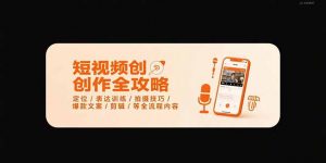 短视频创作全攻略-7月，定位/表达训练/拍摄技巧/爆款文案/剪辑/等全流程-网创资源总站