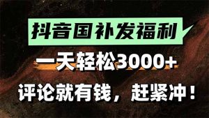 一天轻松3000+,抖音国补福利!评论就有钱,还有额外躺赚!-网创资源总站
