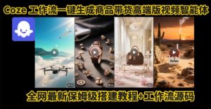 电商人的福音!Coze工作流一键生成”商品带货视频高端版“实操教程,全程保姆级搭建教学教程-网创资源总站