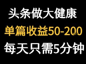每天5分钟，用今日头条创作大健康图文 单篇收益50-2张-网创资源总站