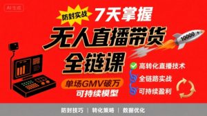 无人直播带货全链防封实战课，7天掌握高转化直播技术，实现单场GMV破万可持续模型-网创资源总站