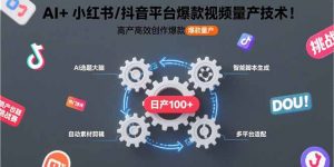 AI+小红书/抖音平台爆款视频量产技术：高产高效创作爆款视频！-网创资源总站