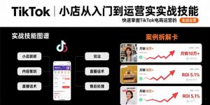 TikTok小店从入门到运营实战技能：快速掌握TikTok电商运营的完整方法论-网创资源总站