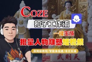 Coze扣子工作流一键生成批量人物雕塑短视频，保姆级教程-智能体搭建-项目实操-网创资源总站